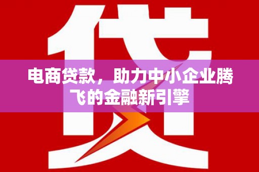 屏山电商贷款，助力中小企业腾飞的金融新引擎