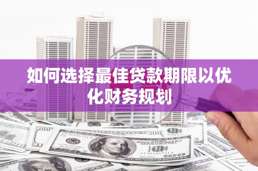 屏山如何选择最佳贷款期限以优化财务规划
