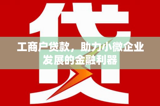 屏山工商户贷款，助力小微企业发展的金融利器