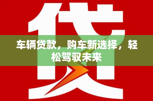 屏山车辆贷款，购车新选择，轻松驾驭未来