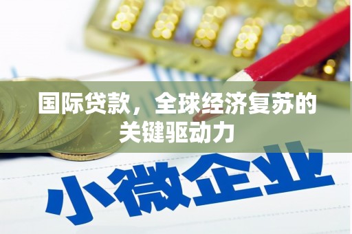 屏山国际贷款，全球经济复苏的关键驱动力