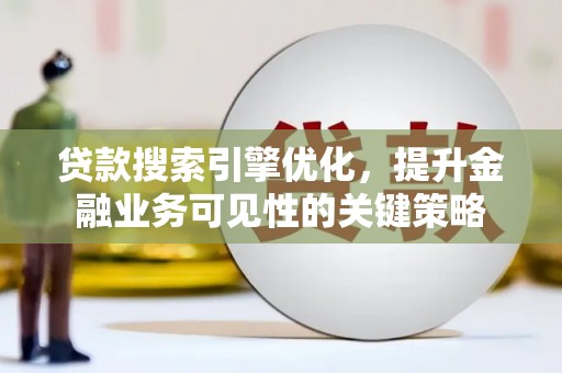屏山贷款搜索引擎优化，提升金融业务可见性的关键策略
