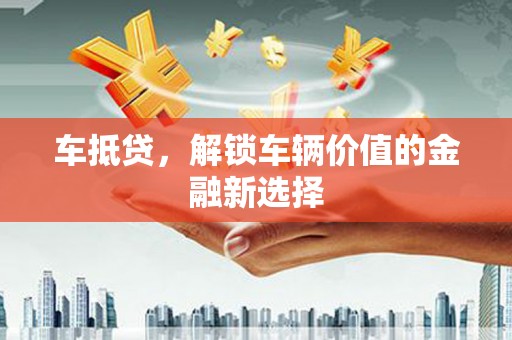 屏山车抵贷，解锁车辆价值的金融新选择