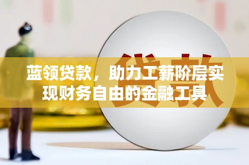 屏山蓝领贷款，助力工薪阶层实现财务自由的金融工具