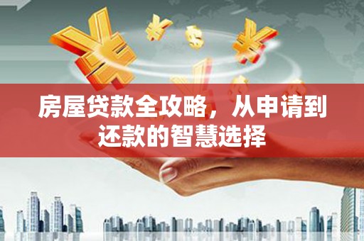屏山房屋贷款全攻略，从申请到还款的智慧选择
