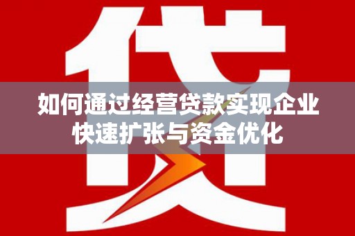 屏山如何通过经营贷款实现企业快速扩张与资金优化