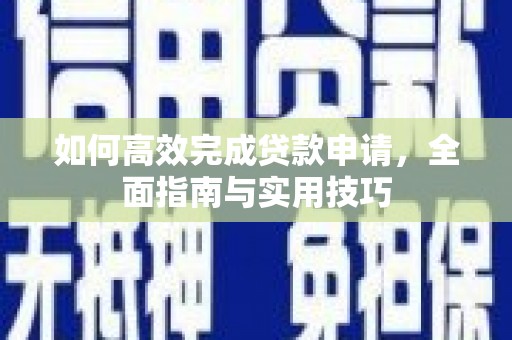 屏山如何高效完成贷款申请，全面指南与实用技巧
