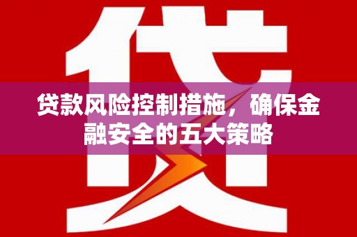 屏山贷款风险控制措施，确保金融安全的五大策略