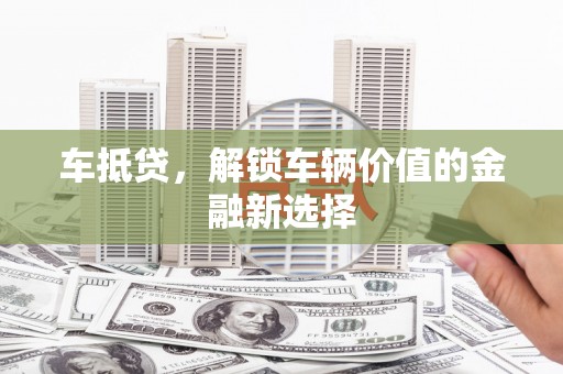 屏山车抵贷，解锁车辆价值的金融新选择