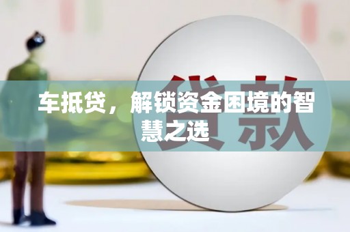 屏山车抵贷，解锁资金困境的智慧之选