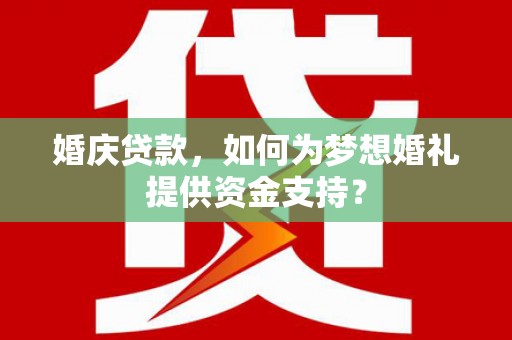 屏山婚庆贷款，如何为梦想婚礼提供资金支持？