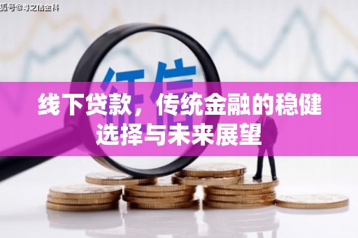 屏山线下贷款，传统金融的稳健选择与未来展望