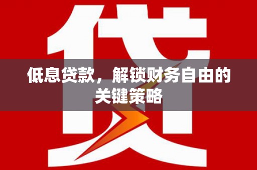 屏山低息贷款，解锁财务自由的关键策略