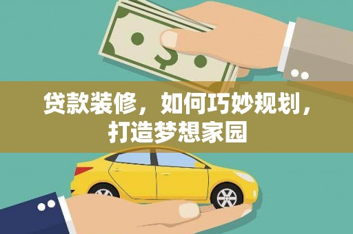 屏山贷款装修，如何巧妙规划，打造梦想家园