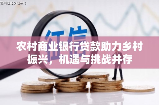屏山农村商业银行贷款助力乡村振兴，机遇与挑战并存