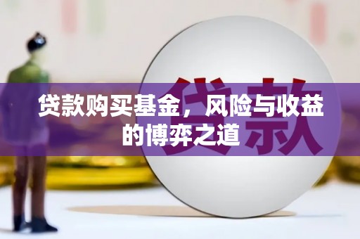屏山贷款购买基金，风险与收益的博弈之道