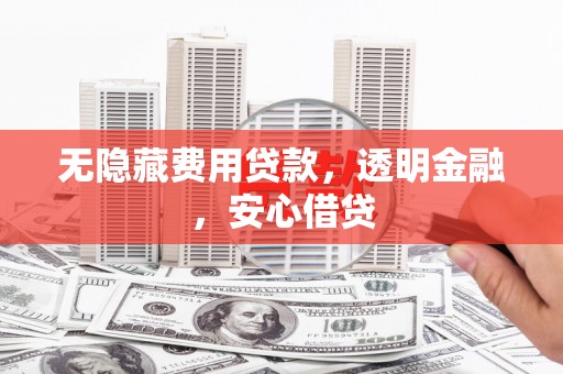 屏山无隐藏费用贷款，透明金融，安心借贷