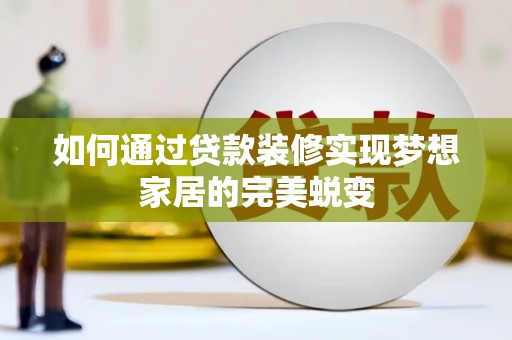 屏山如何通过贷款装修实现梦想家居的完美蜕变