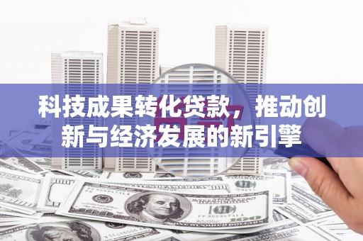 屏山科技成果转化贷款，推动创新与经济发展的新引擎