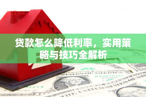 屏山贷款怎么降低利率，实用策略与技巧全解析