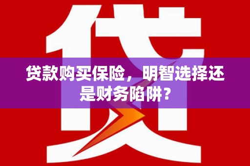 屏山贷款购买保险，明智选择还是财务陷阱？