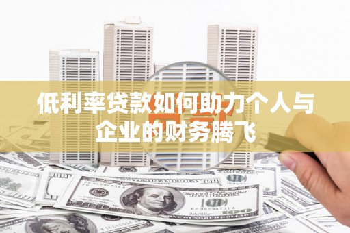 屏山低利率贷款如何助力个人与企业的财务腾飞