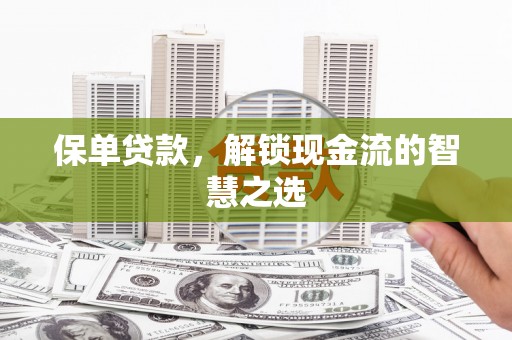屏山保单贷款，解锁现金流的智慧之选