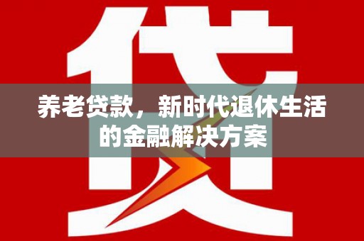 屏山养老贷款，新时代退休生活的金融解决方案