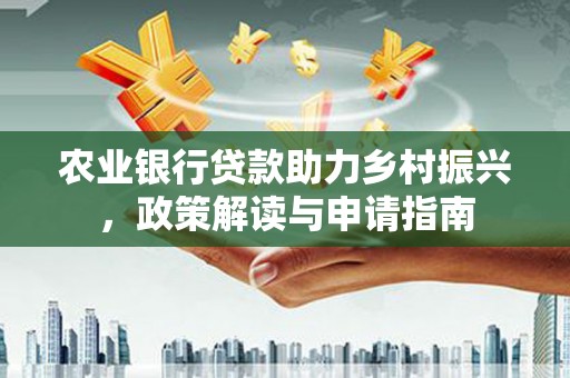 屏山农业银行贷款助力乡村振兴，政策解读与申请指南