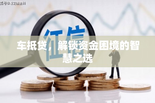 屏山车抵贷，解锁资金困境的智慧之选