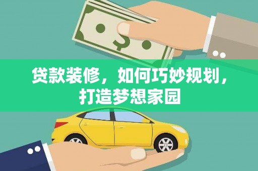 屏山贷款装修，如何巧妙规划，打造梦想家园