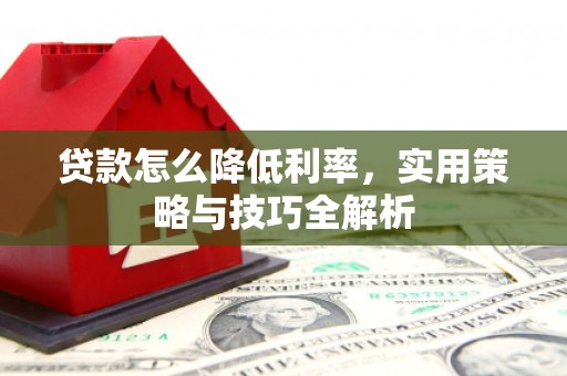 屏山贷款怎么降低利率，实用策略与技巧全解析