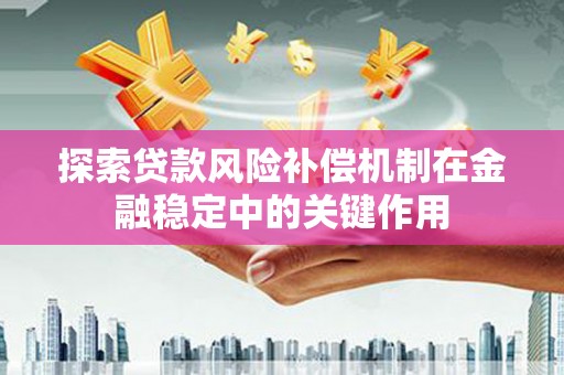 屏山探索贷款风险补偿机制在金融稳定中的关键作用