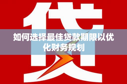 屏山如何选择最佳贷款期限以优化财务规划