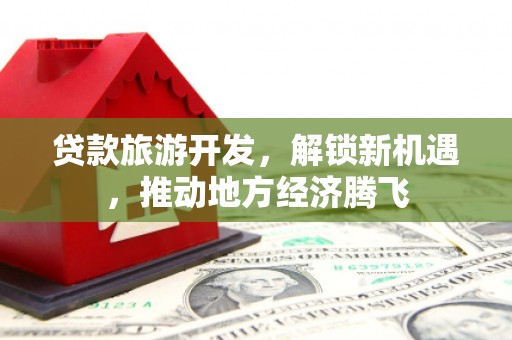 屏山贷款旅游开发，解锁新机遇，推动地方经济腾飞