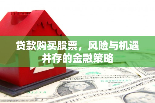 屏山贷款购买股票，风险与机遇并存的金融策略