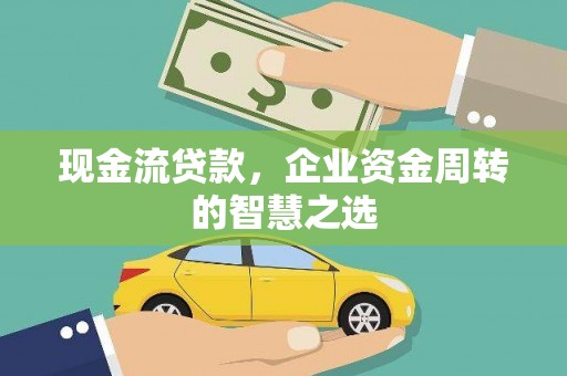 屏山现金流贷款，企业资金周转的智慧之选