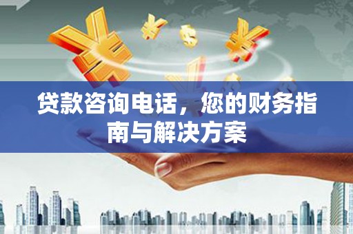 屏山贷款咨询电话，您的财务指南与解决方案