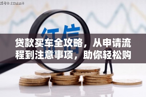 屏山贷款买车全攻略，从申请流程到注意事项，助你轻松购车